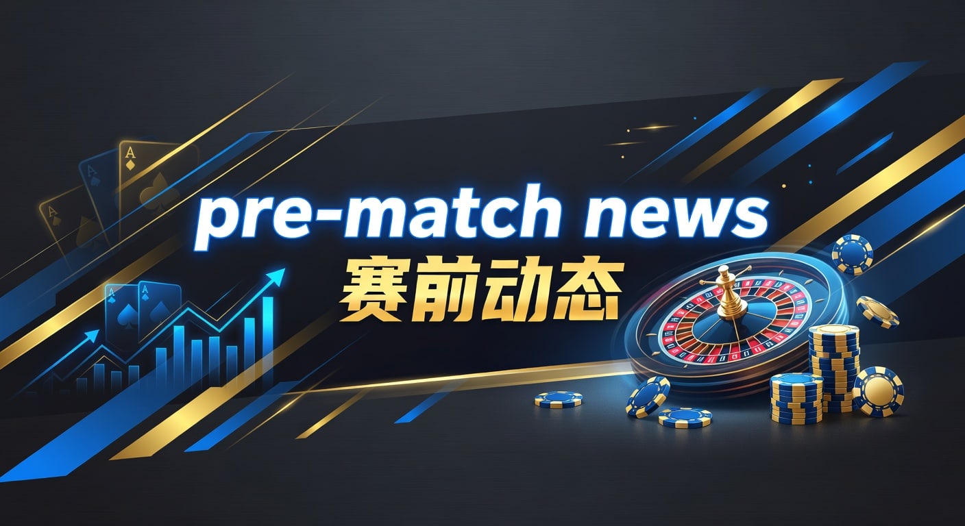 pre-match news 赛前动态｜2026年赛事前瞻与临场信息解读